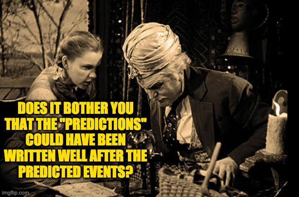 DOES IT BOTHER YOU
THAT THE "PREDICTIONS"
COULD HAVE BEEN
WRITTEN WELL AFTER THE
PREDICTED EVENTS? | made w/ Imgflip meme maker