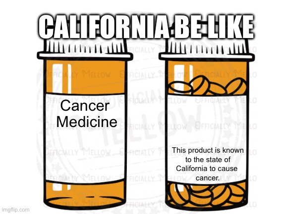 Everything has it, EVERYTHING | CALIFORNIA BE LIKE; Cancer 
Medicine; This product is known
 to the state of 
California to cause 
cancer. | image tagged in cancer,california | made w/ Imgflip meme maker