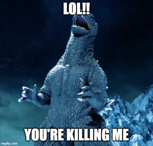Killing Me | LOL!! YOU'RE KILLING ME | image tagged in laughing godzilla | made w/ Imgflip meme maker