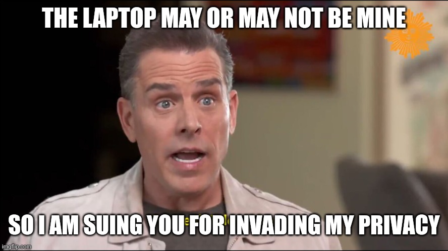 Can't make this up. | THE LAPTOP MAY OR MAY NOT BE MINE; SO I AM SUING YOU FOR INVADING MY PRIVACY | image tagged in hunter biden - was that your laptop | made w/ Imgflip meme maker
