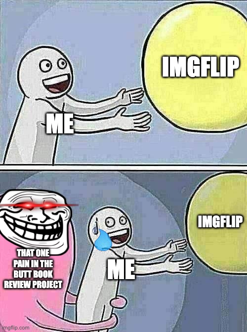 Running Away Balloon Meme | IMGFLIP; ME; IMGFLIP; THAT ONE PAIN IN THE BUTT BOOK REVIEW PROJECT; ME | image tagged in memes,running away balloon | made w/ Imgflip meme maker