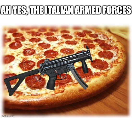 Coming out pizza  | AH YES, THE ITALIAN ARMED FORCES | image tagged in coming out pizza | made w/ Imgflip meme maker