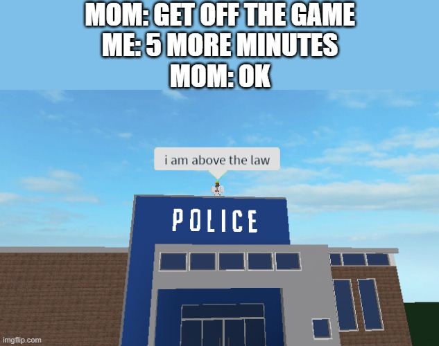 I am above the law | MOM: GET OFF THE GAME
ME: 5 MORE MINUTES
MOM: OK | image tagged in i am above the law | made w/ Imgflip meme maker
