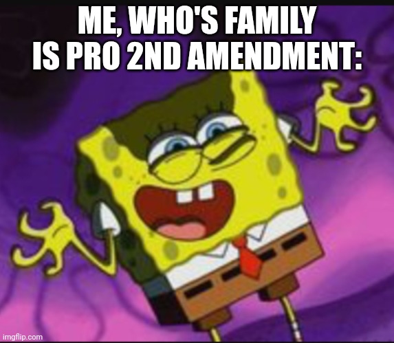 Spongebob Evil Laugh | ME, WHO'S FAMILY IS PRO 2ND AMENDMENT: | image tagged in spongebob evil laugh | made w/ Imgflip meme maker