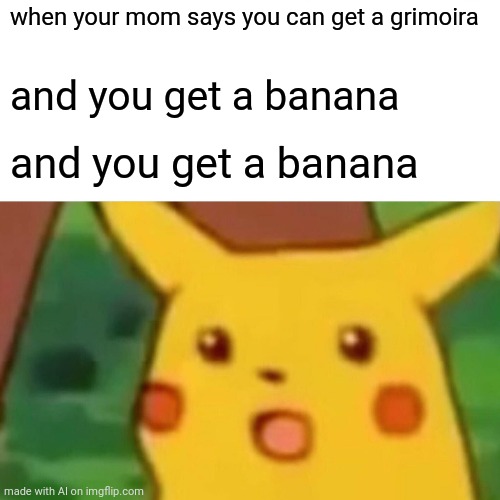 banana |  when your mom says you can get a grimoira; and you get a banana; and you get a banana | image tagged in memes,surprised pikachu | made w/ Imgflip meme maker