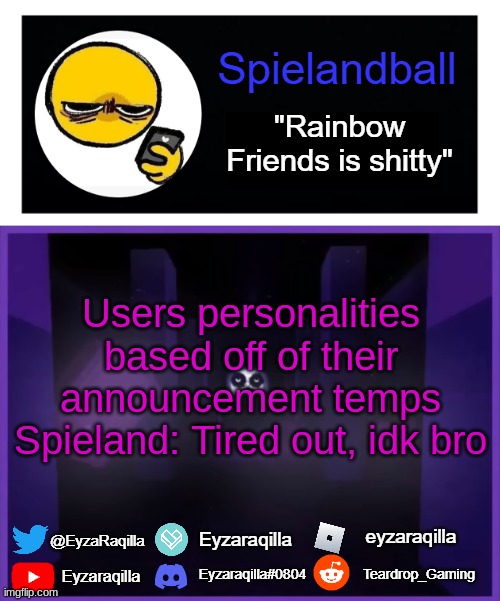 "Tired" is really the only vibe I got from this | Users personalities based off of their announcement temps
Spieland: Tired out, idk bro | image tagged in spielandball announcement template | made w/ Imgflip meme maker
