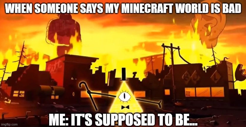 Bill cipher | WHEN SOMEONE SAYS MY MINECRAFT WORLD IS BAD; ME: IT'S SUPPOSED TO BE... | image tagged in gravity falls chaos | made w/ Imgflip meme maker