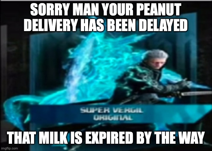 Super Vergil Original | SORRY MAN YOUR PEANUT DELIVERY HAS BEEN DELAYED THAT MILK IS EXPIRED BY THE WAY | image tagged in super vergil original | made w/ Imgflip meme maker