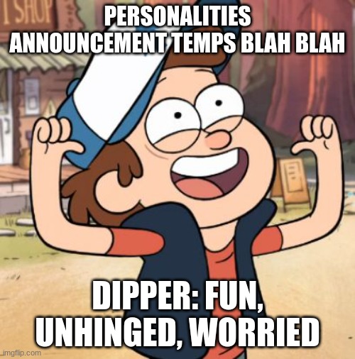 Dipper Pines | PERSONALITIES ANNOUNCEMENT TEMPS BLAH BLAH; DIPPER: FUN, UNHINGED, WORRIED | image tagged in dipper pines | made w/ Imgflip meme maker