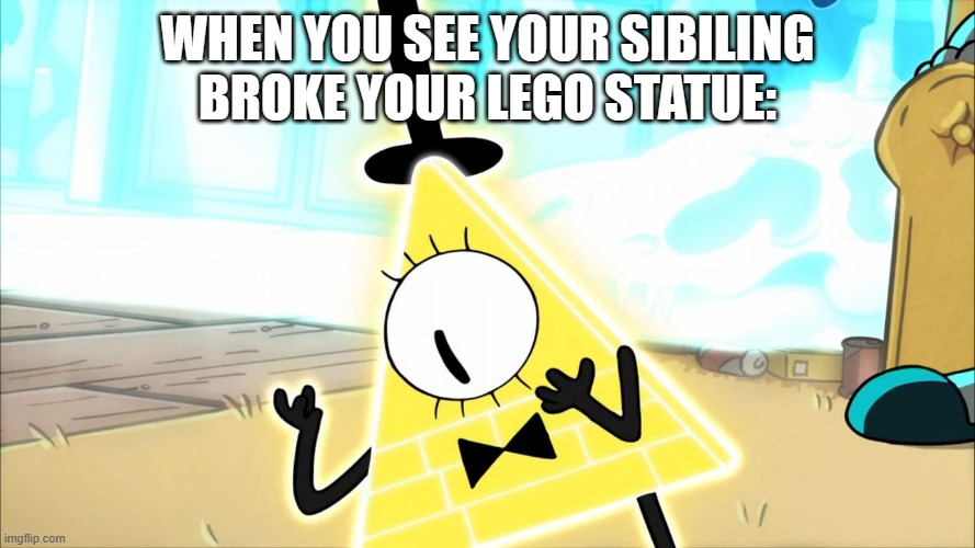 Terrified Bill Cipher | WHEN YOU SEE YOUR SIBILING BROKE YOUR LEGO STATUE: | image tagged in terrified bill cipher | made w/ Imgflip meme maker