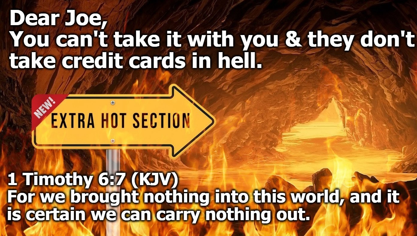 Dear Joe, You can't take it with you & they don't take credit cards in hell. | image tagged in pedo joe biden,money laundering,ukraine,extra hell,the boiler room of hell,deep fried hell | made w/ Imgflip meme maker