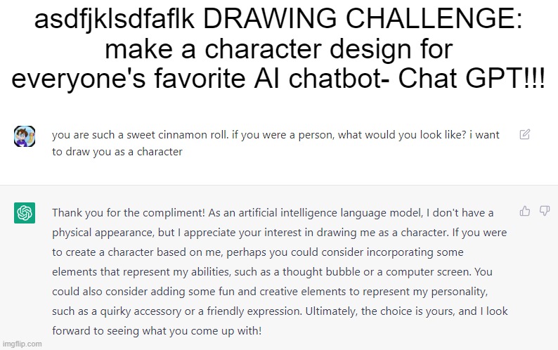 post the links to your artwork in the comments :D | asdfjklsdfaflk DRAWING CHALLENGE: make a character design for everyone's favorite AI chatbot- Chat GPT!!! | image tagged in chat gpt,art challenge,drawing | made w/ Imgflip meme maker