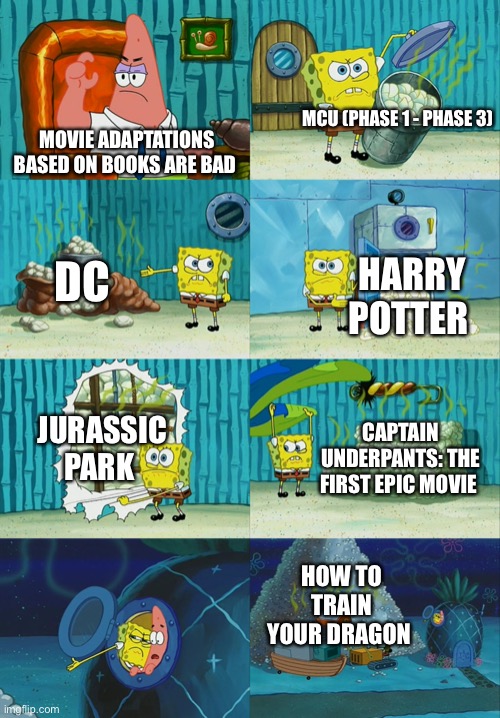 SpongeBob diapers meme | MCU (PHASE 1 - PHASE 3); MOVIE ADAPTATIONS BASED ON BOOKS ARE BAD; DC; HARRY POTTER; JURASSIC PARK; CAPTAIN UNDERPANTS: THE FIRST EPIC MOVIE; HOW TO TRAIN YOUR DRAGON | image tagged in spongebob diapers meme | made w/ Imgflip meme maker