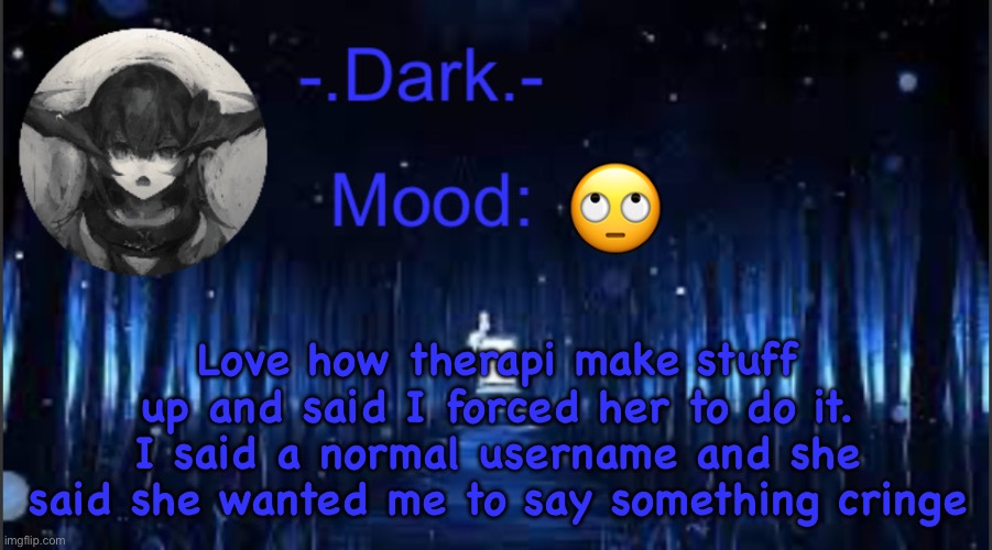 Dark’s blue announcement temp | 🙄; Love how therapi make stuff up and said I forced her to do it. I said a normal username and she said she wanted me to say something cringe | image tagged in dark s blue announcement temp | made w/ Imgflip meme maker