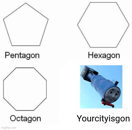 Pentagon Hexagon Octagon | Yourcityisgon | image tagged in memes,pentagon hexagon octagon | made w/ Imgflip meme maker