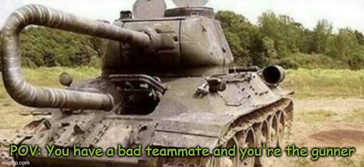 . . . | POV: You have a bad teammate and you're the gunner | image tagged in tank backfire | made w/ Imgflip meme maker