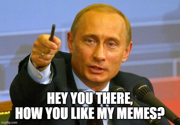 When I accidentally enter the political section of imgflip | HEY YOU THERE, HOW YOU LIKE MY MEMES? | image tagged in memes,good guy putin | made w/ Imgflip meme maker