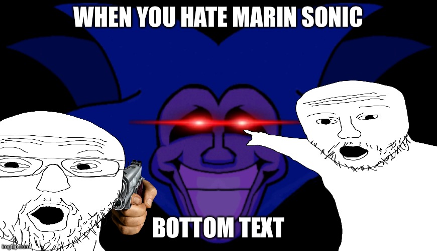 WHEN YOU HATE MARIN SONIC; BOTTOM TEXT | made w/ Imgflip meme maker