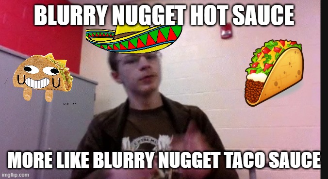 this is fun to do | BLURRY NUGGET HOT SAUCE; MORE LIKE BLURRY NUGGET TACO SAUCE | made w/ Imgflip meme maker
