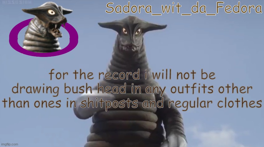 86frtyulgi | for the record i will not be drawing bush head in any outfits other than ones in shitposts and regular clothes | made w/ Imgflip meme maker