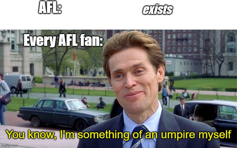 I'm an umpire | AFL:; exists; Every AFL fan:; You know, I'm something of an umpire myself | image tagged in you know i'm something of a scientist myself | made w/ Imgflip meme maker
