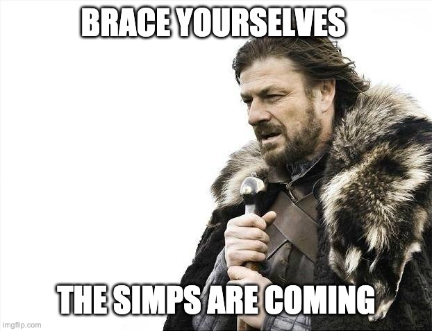 Brace Yourselves X is Coming Meme | BRACE YOURSELVES THE SIMPS ARE COMING | image tagged in memes,brace yourselves x is coming | made w/ Imgflip meme maker