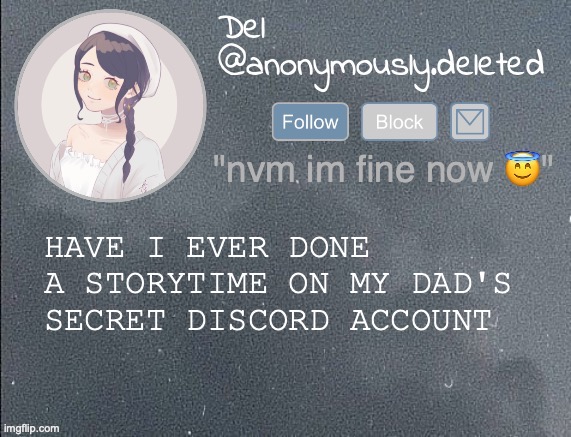 SO REAL | HAVE I EVER DONE A STORYTIME ON MY DAD'S SECRET DISCORD ACCOUNT | image tagged in omg maybe one day i should,do a voice reveal,and literally read out loud,one of my storytimes,nahhhh | made w/ Imgflip meme maker