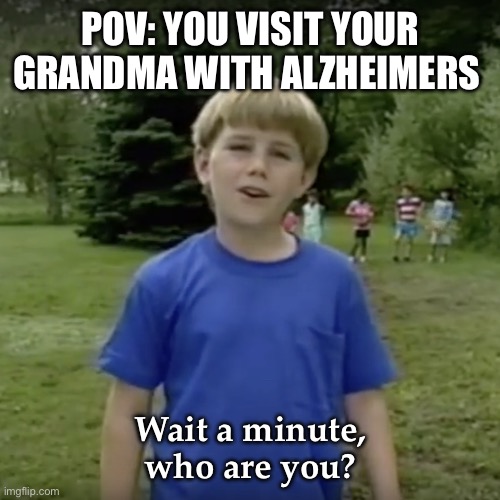 Grandma with Alzheimer’s | POV: YOU VISIT YOUR GRANDMA WITH ALZHEIMERS; Wait a minute, who are you? | image tagged in kazoo kid wait a minute who are you,alzheimer's,funny memes,blue,green | made w/ Imgflip meme maker