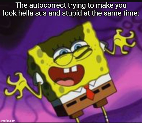 *Le sad* | The autocorrect trying to make you look hella sus and stupid at the same time: | image tagged in spongebob evil laugh | made w/ Imgflip meme maker