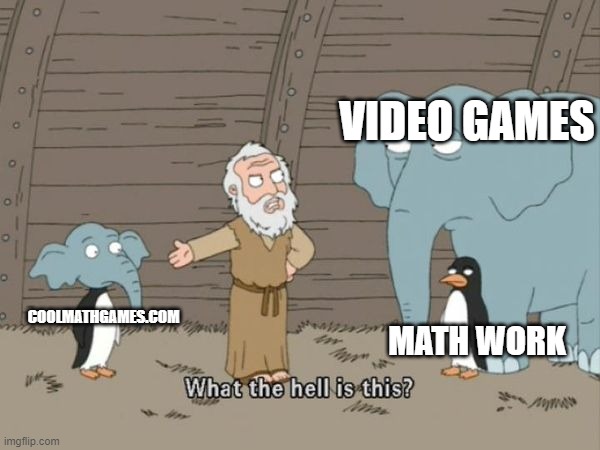 Family guy what the hell is this | VIDEO GAMES; COOLMATHGAMES.COM; MATH WORK | image tagged in family guy what the hell is this | made w/ Imgflip meme maker