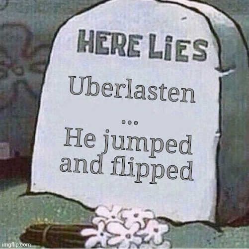 lol | Uberlasten
...
He jumped and flipped | image tagged in here lies spongebob tombstone | made w/ Imgflip meme maker