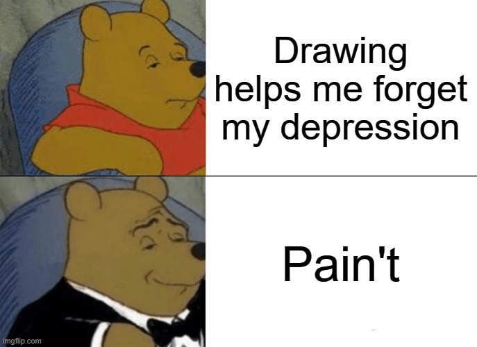 Pain't | Drawing helps me forget my depression; Pain't | made w/ Imgflip meme maker