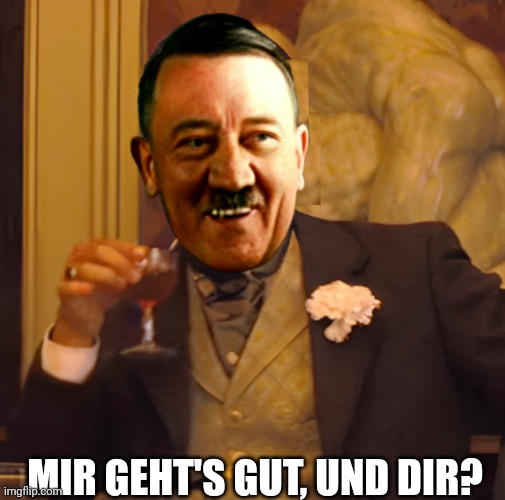 MIR GEHT'S GUT, UND DIR? | made w/ Imgflip meme maker