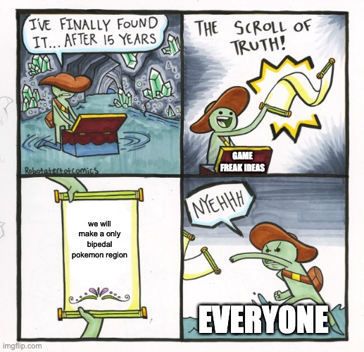 The Scroll Of Truth | GAME FREAK IDEAS; we will make a only bipedal pokemon region; EVERY0NE | image tagged in memes,the scroll of truth | made w/ Imgflip meme maker