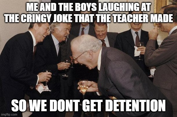 And Then He Said | ME AND THE BOYS LAUGHING AT THE CRINGY JOKE THAT THE TEACHER MADE; SO WE DONT GET DETENTION | image tagged in and then he said | made w/ Imgflip meme maker