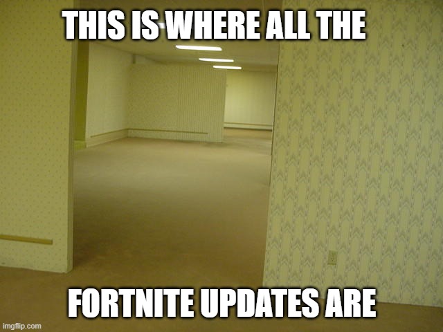 The Backrooms | THIS IS WHERE ALL THE; FORTNITE UPDATES ARE | image tagged in the backrooms | made w/ Imgflip meme maker