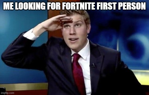 Where they at doe | ME LOOKING FOR FORTNITE FIRST PERSON | image tagged in where they at doe | made w/ Imgflip meme maker