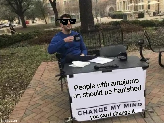 Change My Mind | People with autojump on should be banished; you can't change it | image tagged in memes,change my mind,minecraft,fun,autojump,viral | made w/ Imgflip meme maker