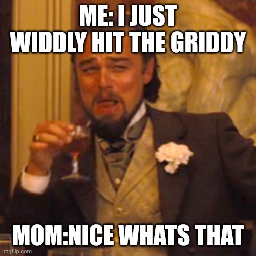 Laughing Leo | ME: I JUST WIDDLY HIT THE GRIDDY; MOM:NICE WHATS THAT | image tagged in memes,laughing leo | made w/ Imgflip meme maker