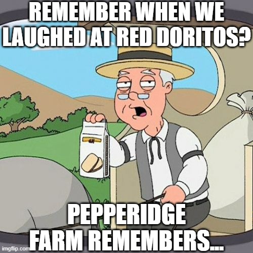 Pepperidge Farm Remembers Meme | REMEMBER WHEN WE LAUGHED AT RED DORITOS? PEPPERIDGE FARM REMEMBERS... | image tagged in memes,pepperidge farm remembers | made w/ Imgflip meme maker