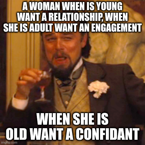 i am confidant | A WOMAN WHEN IS YOUNG WANT A RELATIONSHIP, WHEN SHE IS ADULT WANT AN ENGAGEMENT; WHEN SHE IS OLD WANT A CONFIDANT | image tagged in memes,laughing leo | made w/ Imgflip meme maker