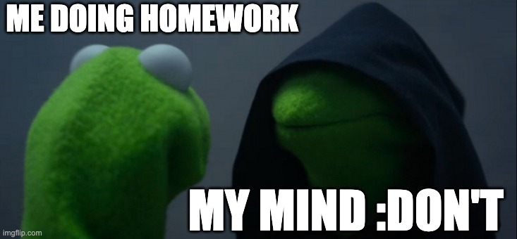 this happens tbh | ME DOING HOMEWORK; MY MIND :DON'T | image tagged in memes,evil kermit | made w/ Imgflip meme maker