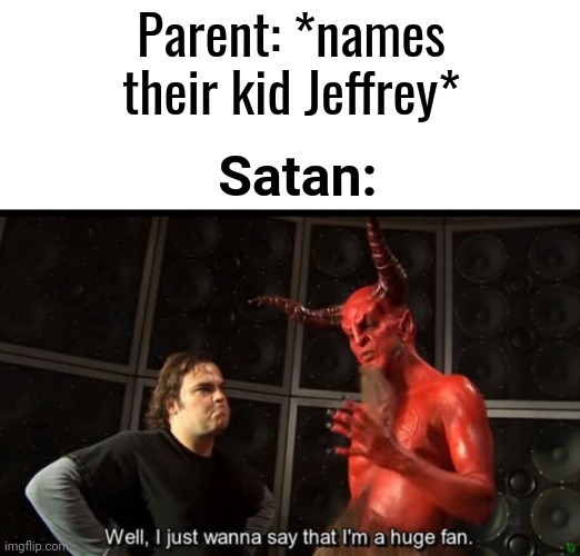 How many effed up Jeffreys are there | Parent: *names their kid Jeffrey*; Satan: | image tagged in satan huge fan | made w/ Imgflip meme maker
