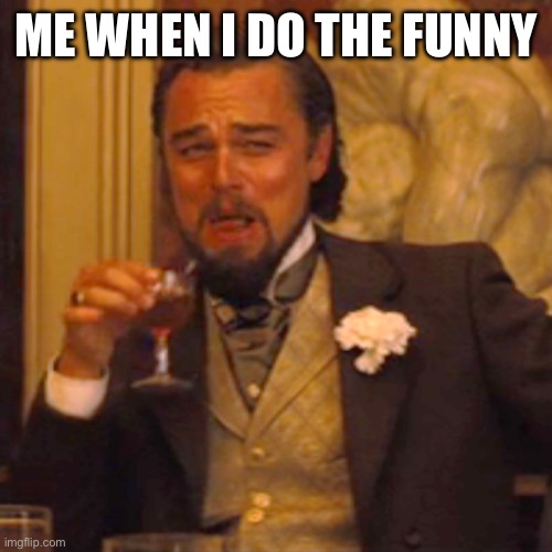 Laughing Leo | ME WHEN I DO THE FUNNY | image tagged in memes,laughing leo | made w/ Imgflip meme maker