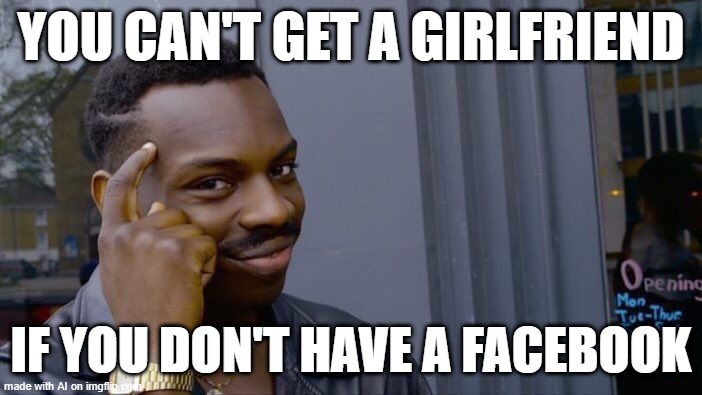 Roll Safe Think About It | YOU CAN'T GET A GIRLFRIEND; IF YOU DON'T HAVE A FACEBOOK | image tagged in memes,roll safe think about it | made w/ Imgflip meme maker