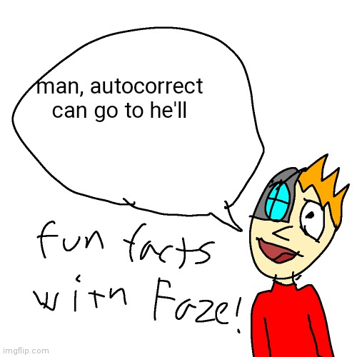 stop. | man, autocorrect can go to he'll | image tagged in fun facts with faze | made w/ Imgflip meme maker