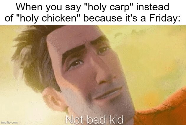 Not bad kid | When you say "holy carp" instead of "holy chicken" because it's a Friday: | image tagged in not bad kid | made w/ Imgflip meme maker
