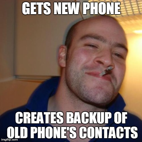 Good Guy Greg Meme | GETS NEW PHONE CREATES BACKUP OF OLD PHONE'S CONTACTS | image tagged in memes,good guy greg | made w/ Imgflip meme maker