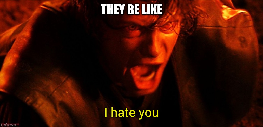 Anakin I Hate You | THEY BE LIKE I hate you | image tagged in anakin i hate you | made w/ Imgflip meme maker