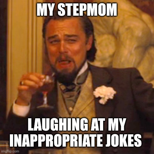 Laughing Leo Meme | MY STEPMOM; LAUGHING AT MY INAPPROPRIATE JOKES | image tagged in memes,laughing leo,cool stepmom,stepmom,inappropriate jokes,jokes | made w/ Imgflip meme maker